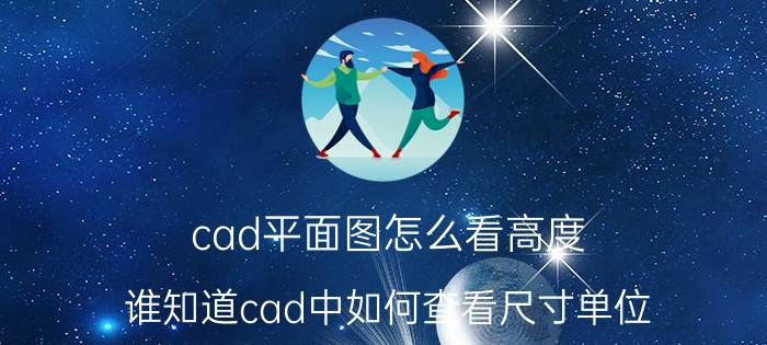 cad平面图怎么看高度 谁知道cad中如何查看尺寸单位？